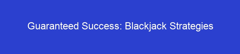 Guaranteed Success: Blackjack Strategies