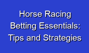 Horse Racing Betting Essentials: Tips and Strategies