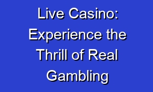 Live Casino: Experience the Thrill of Real Gambling