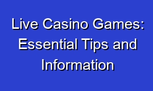 Live Casino Games: Essential Tips and Information
