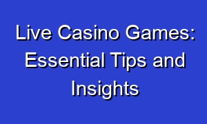 Live Casino Games: Essential Tips and Insights