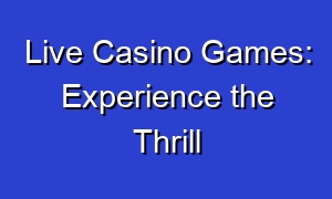 Live Casino Games: Experience the Thrill
