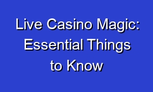 Live Casino Magic: Essential Things to Know