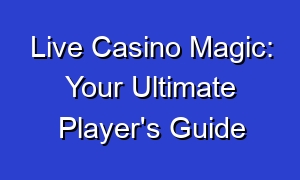 Live Casino Magic: Your Ultimate Player's Guide