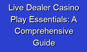 Live Dealer Casino Play Essentials: A Comprehensive Guide