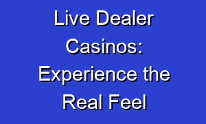 Live Dealer Casinos: Experience the Real Feel