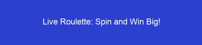 Live Roulette: Spin and Win Big!