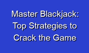 Master Blackjack: Top Strategies to Crack the Game