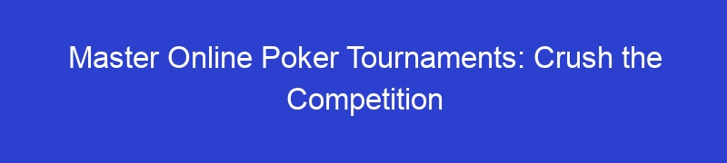 Master Online Poker Tournaments: Crush the Competition