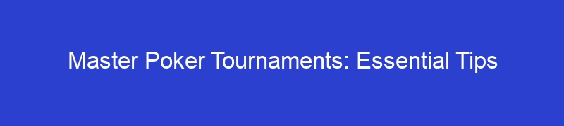 Master Poker Tournaments: Essential Tips