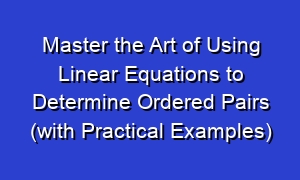 Master the Art of Using Linear Equations to Determine Ordered Pairs (with Practical Examples)
