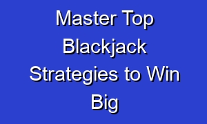 Master Top Blackjack Strategies to Win Big
