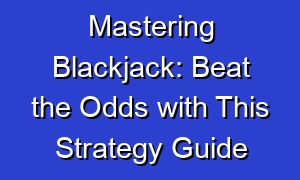 Mastering Blackjack: Beat the Odds with This Strategy Guide