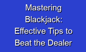 Mastering Blackjack: Effective Tips to Beat the Dealer