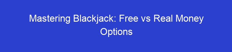 Mastering Blackjack: Free vs Real Money Options