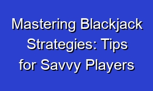 Mastering Blackjack Strategies: Tips for Savvy Players