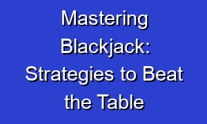 Mastering Blackjack: Strategies to Beat the Table