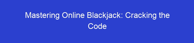 Mastering Online Blackjack: Cracking the Code