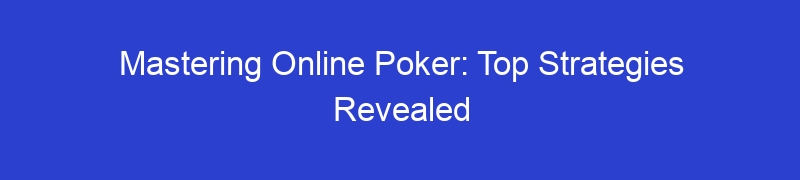 Mastering Online Poker: Top Strategies Revealed