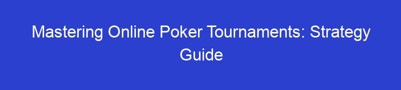 Mastering Online Poker Tournaments: Strategy Guide