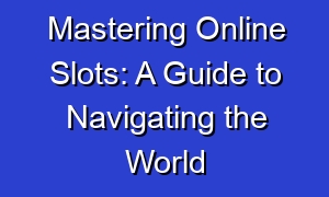 Mastering Online Slots: A Guide to Navigating the World