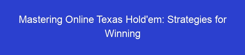 Mastering Online Texas Hold'em: Strategies for Winning
