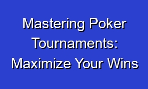 Mastering Poker Tournaments: Maximize Your Wins