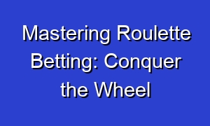 Mastering Roulette Betting: Conquer the Wheel
