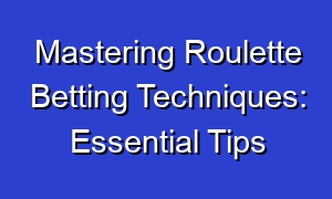 Mastering Roulette Betting Techniques: Essential Tips