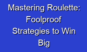 Mastering Roulette: Foolproof Strategies to Win Big