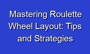 Mastering Roulette Wheel Layout: Tips and Strategies