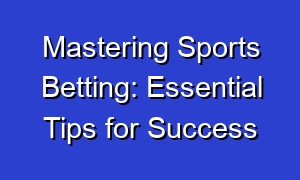 Mastering Sports Betting: Essential Tips for Success
