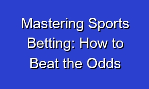 Mastering Sports Betting: How to Beat the Odds