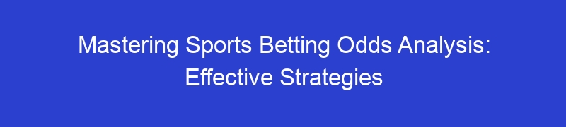 Mastering Sports Betting Odds Analysis: Effective Strategies