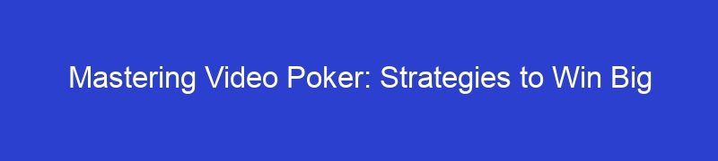 Mastering Video Poker: Strategies to Win Big