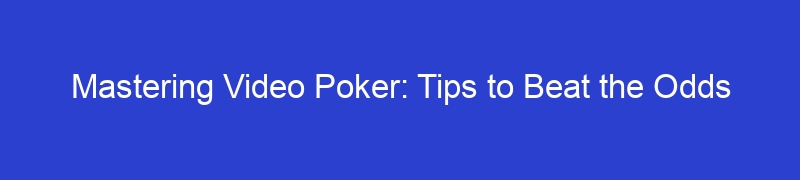 Mastering Video Poker: Tips to Beat the Odds