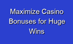 Maximize Casino Bonuses for Huge Wins