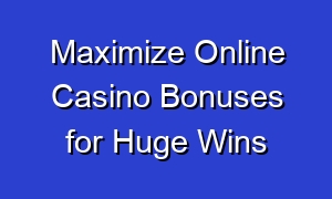 Maximize Online Casino Bonuses for Huge Wins