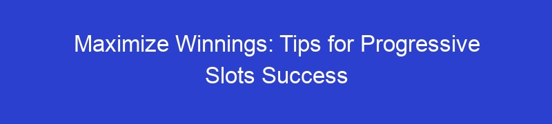 Maximize Winnings: Tips for Progressive Slots Success