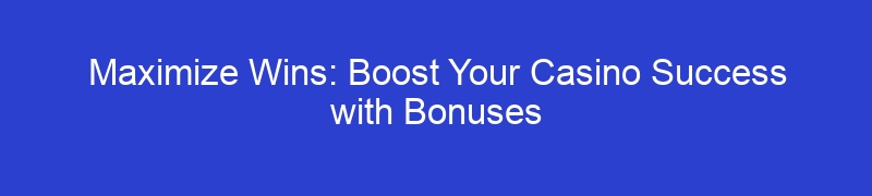 Maximize Wins: Boost Your Casino Success with Bonuses