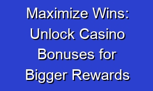 Maximize Wins: Unlock Casino Bonuses for Bigger Rewards