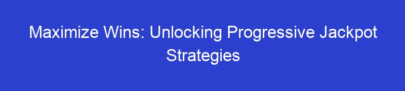 Maximize Wins: Unlocking Progressive Jackpot Strategies