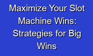 Maximize Your Slot Machine Wins: Strategies for Big Wins