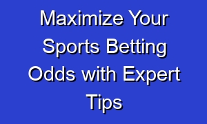 Maximize Your Sports Betting Odds with Expert Tips
