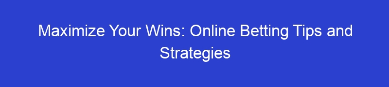 Maximize Your Wins: Online Betting Tips and Strategies