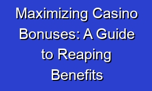 Maximizing Casino Bonuses: A Guide to Reaping Benefits