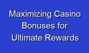 Maximizing Casino Bonuses for Ultimate Rewards