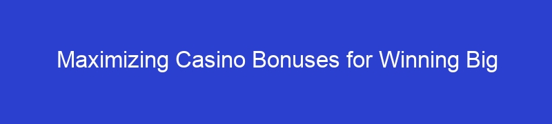 Maximizing Casino Bonuses for Winning Big