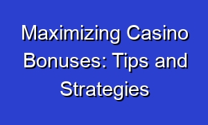 Maximizing Casino Bonuses: Tips and Strategies