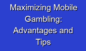 Maximizing Mobile Gambling: Advantages and Tips